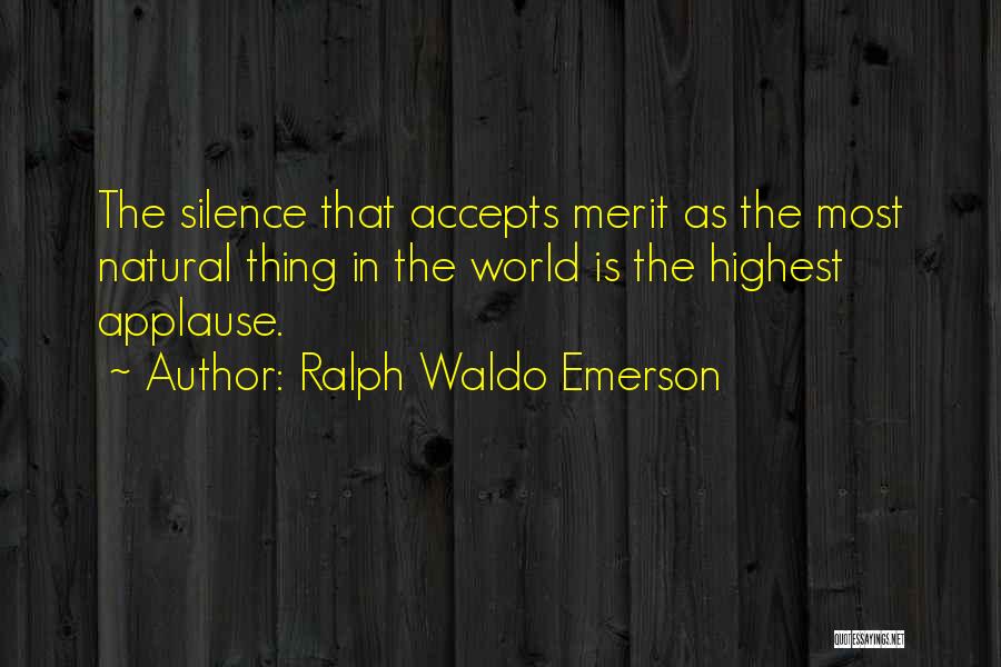 Ralph Waldo Emerson Quotes: The Silence That Accepts Merit As The Most Natural Thing In The World Is The Highest Applause.
