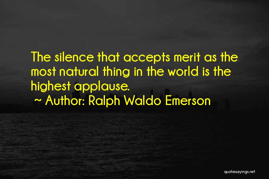 Ralph Waldo Emerson Quotes: The Silence That Accepts Merit As The Most Natural Thing In The World Is The Highest Applause.