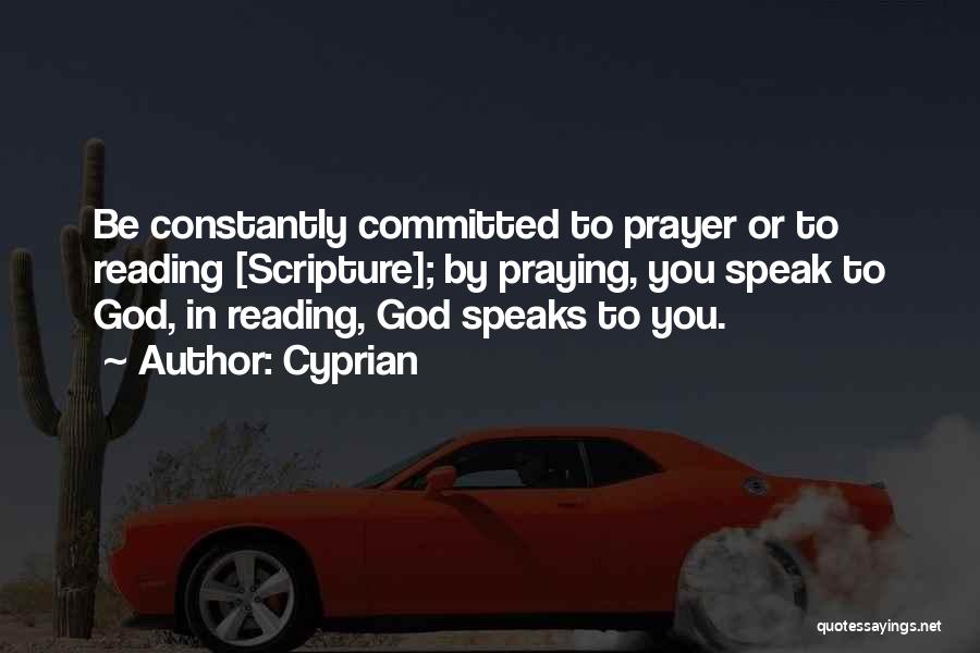 Cyprian Quotes: Be Constantly Committed To Prayer Or To Reading [scripture]; By Praying, You Speak To God, In Reading, God Speaks To