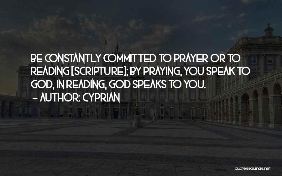 Cyprian Quotes: Be Constantly Committed To Prayer Or To Reading [scripture]; By Praying, You Speak To God, In Reading, God Speaks To