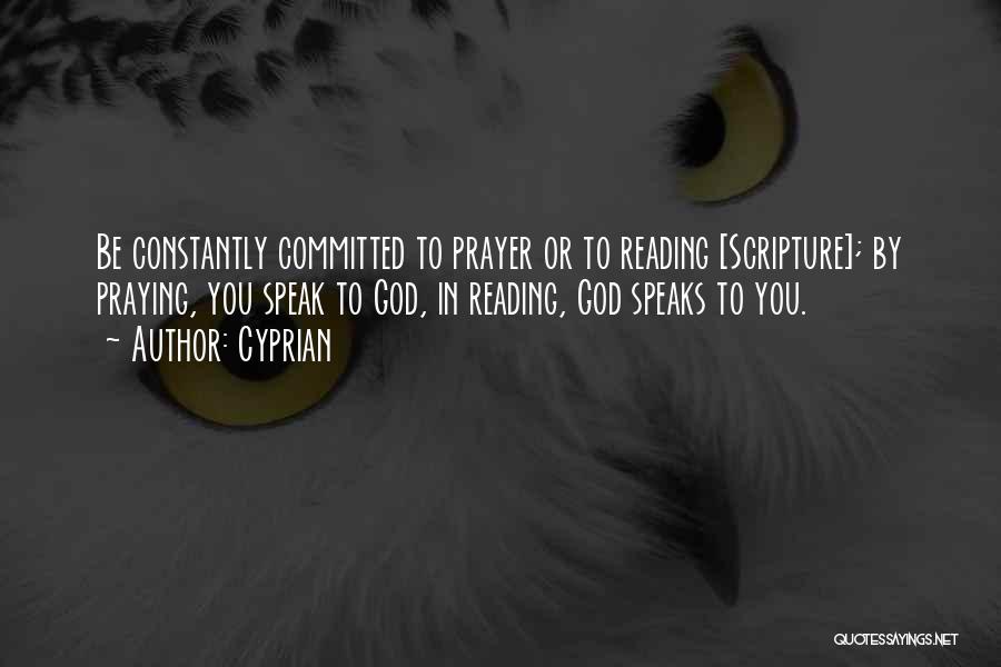 Cyprian Quotes: Be Constantly Committed To Prayer Or To Reading [scripture]; By Praying, You Speak To God, In Reading, God Speaks To