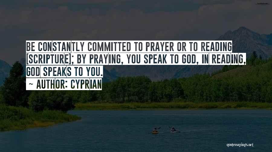 Cyprian Quotes: Be Constantly Committed To Prayer Or To Reading [scripture]; By Praying, You Speak To God, In Reading, God Speaks To