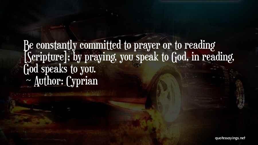 Cyprian Quotes: Be Constantly Committed To Prayer Or To Reading [scripture]; By Praying, You Speak To God, In Reading, God Speaks To