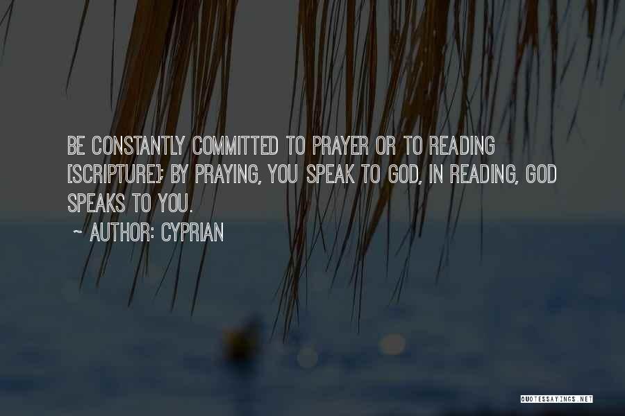 Cyprian Quotes: Be Constantly Committed To Prayer Or To Reading [scripture]; By Praying, You Speak To God, In Reading, God Speaks To