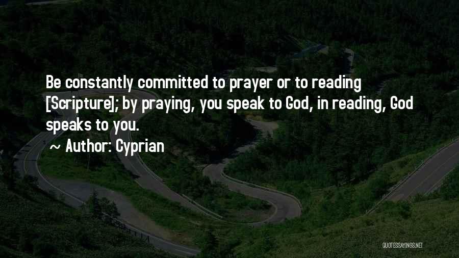 Cyprian Quotes: Be Constantly Committed To Prayer Or To Reading [scripture]; By Praying, You Speak To God, In Reading, God Speaks To