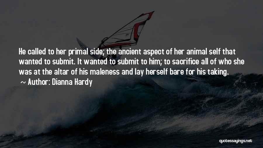 Dianna Hardy Quotes: He Called To Her Primal Side; The Ancient Aspect Of Her Animal Self That Wanted To Submit. It Wanted To