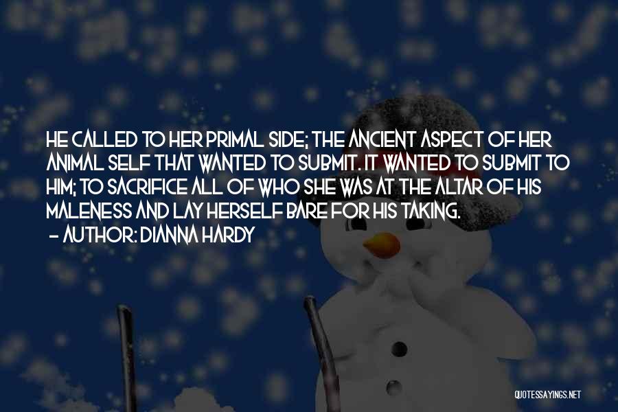 Dianna Hardy Quotes: He Called To Her Primal Side; The Ancient Aspect Of Her Animal Self That Wanted To Submit. It Wanted To