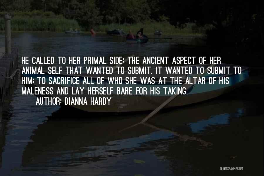 Dianna Hardy Quotes: He Called To Her Primal Side; The Ancient Aspect Of Her Animal Self That Wanted To Submit. It Wanted To