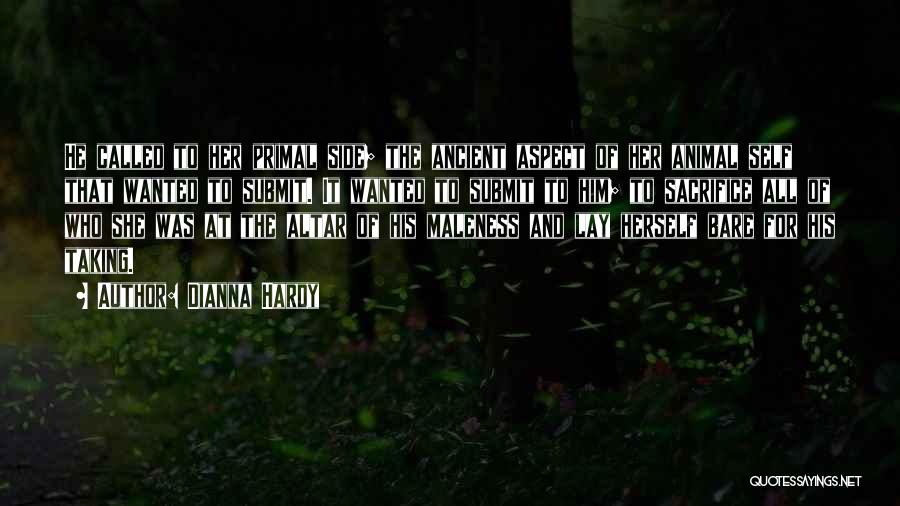 Dianna Hardy Quotes: He Called To Her Primal Side; The Ancient Aspect Of Her Animal Self That Wanted To Submit. It Wanted To