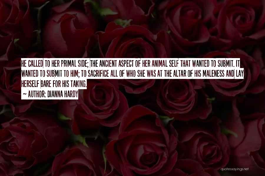 Dianna Hardy Quotes: He Called To Her Primal Side; The Ancient Aspect Of Her Animal Self That Wanted To Submit. It Wanted To