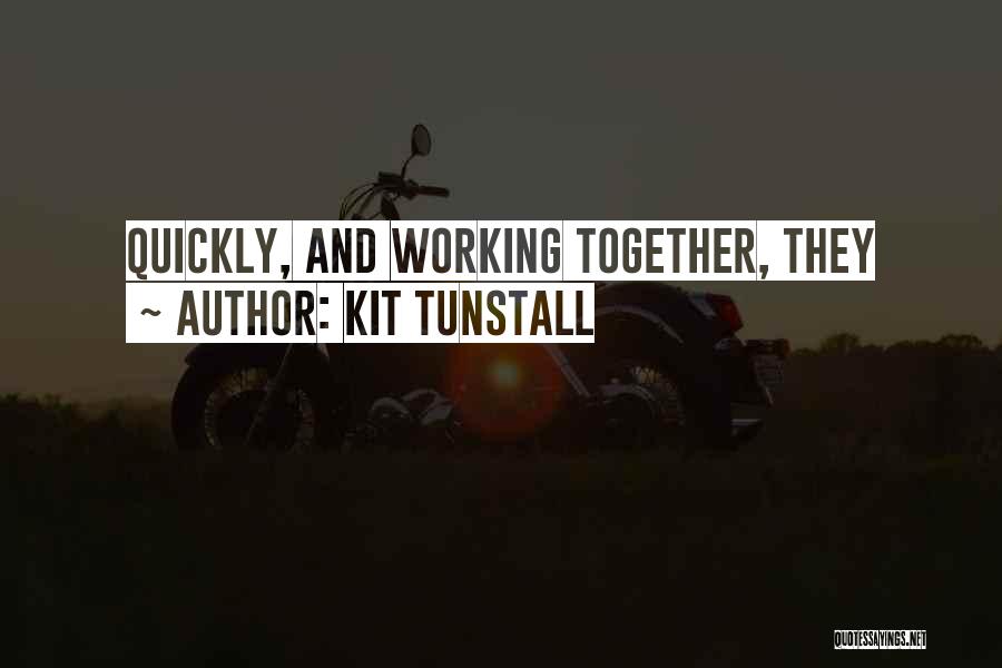 Kit Tunstall Quotes: Quickly, And Working Together, They