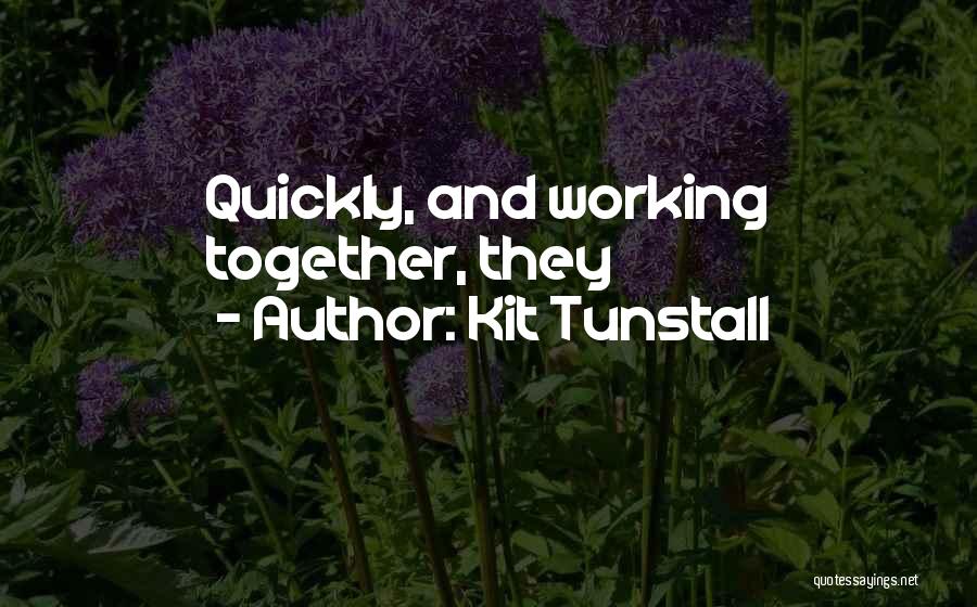 Kit Tunstall Quotes: Quickly, And Working Together, They