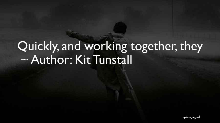 Kit Tunstall Quotes: Quickly, And Working Together, They