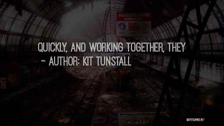 Kit Tunstall Quotes: Quickly, And Working Together, They