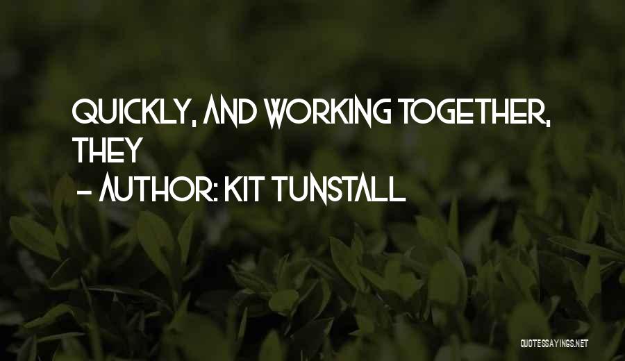 Kit Tunstall Quotes: Quickly, And Working Together, They