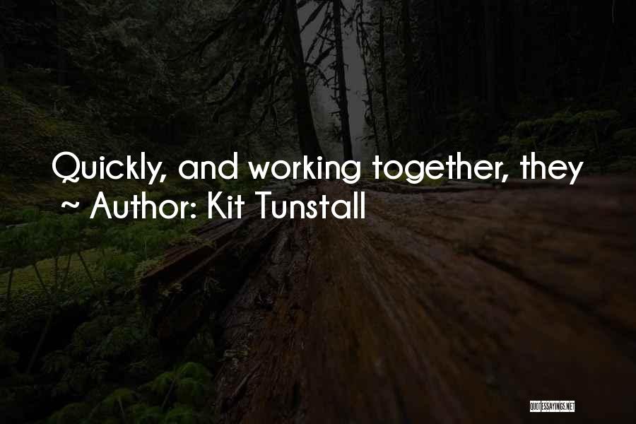 Kit Tunstall Quotes: Quickly, And Working Together, They