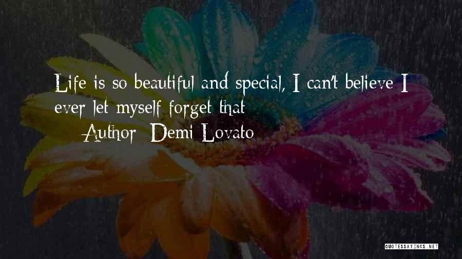 Demi Lovato Quotes: Life Is So Beautiful And Special, I Can't Believe I Ever Let Myself Forget That