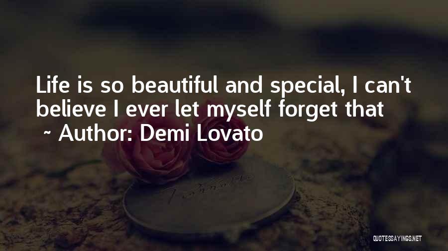 Demi Lovato Quotes: Life Is So Beautiful And Special, I Can't Believe I Ever Let Myself Forget That