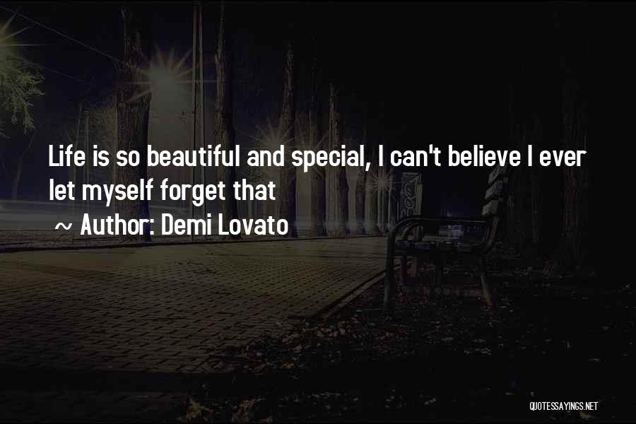 Demi Lovato Quotes: Life Is So Beautiful And Special, I Can't Believe I Ever Let Myself Forget That