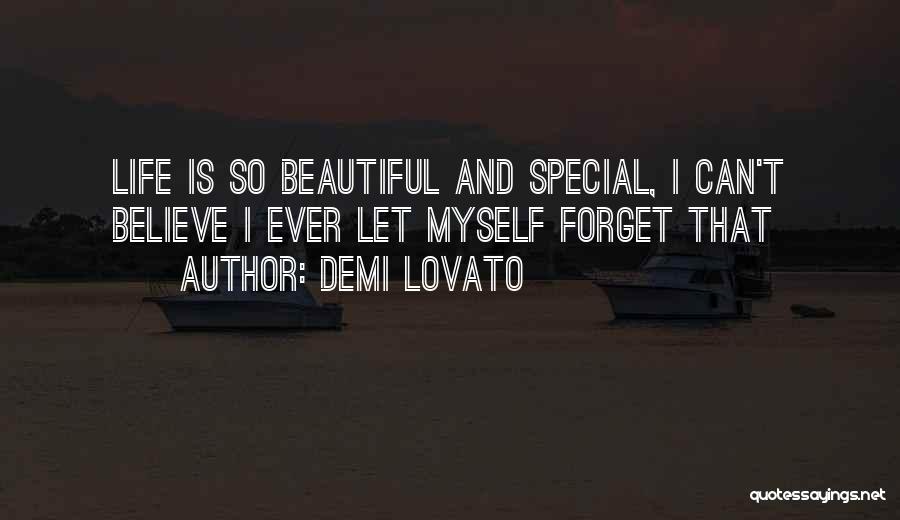Demi Lovato Quotes: Life Is So Beautiful And Special, I Can't Believe I Ever Let Myself Forget That