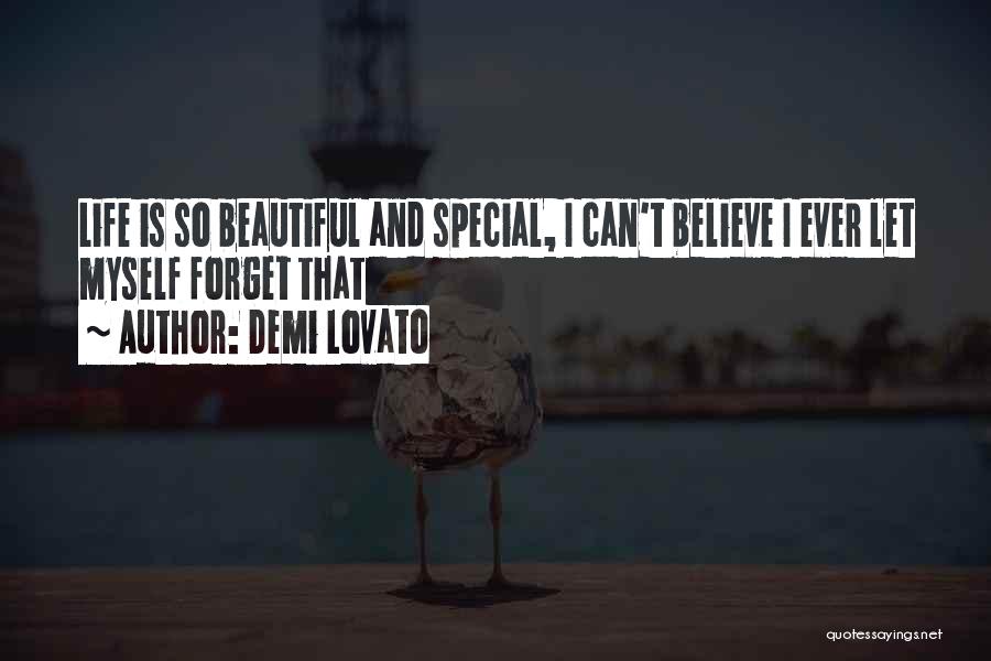 Demi Lovato Quotes: Life Is So Beautiful And Special, I Can't Believe I Ever Let Myself Forget That