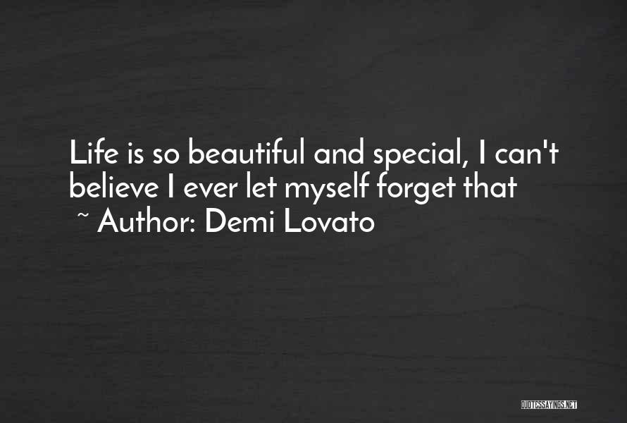 Demi Lovato Quotes: Life Is So Beautiful And Special, I Can't Believe I Ever Let Myself Forget That