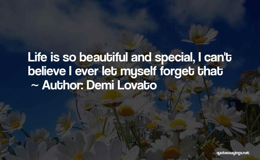 Demi Lovato Quotes: Life Is So Beautiful And Special, I Can't Believe I Ever Let Myself Forget That