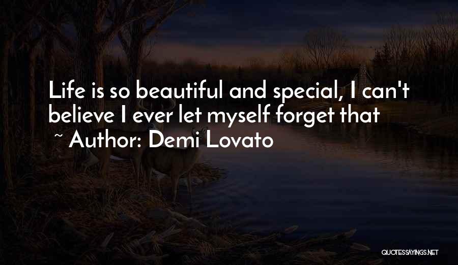 Demi Lovato Quotes: Life Is So Beautiful And Special, I Can't Believe I Ever Let Myself Forget That