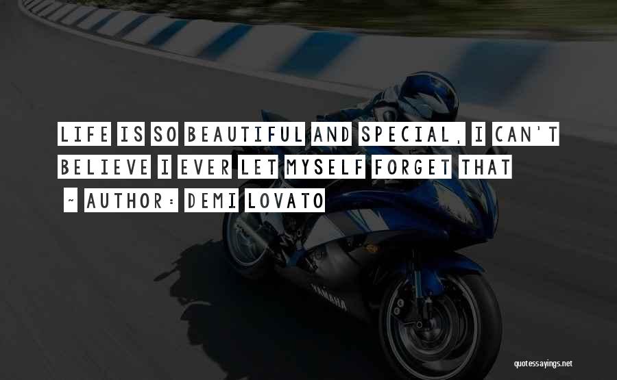 Demi Lovato Quotes: Life Is So Beautiful And Special, I Can't Believe I Ever Let Myself Forget That