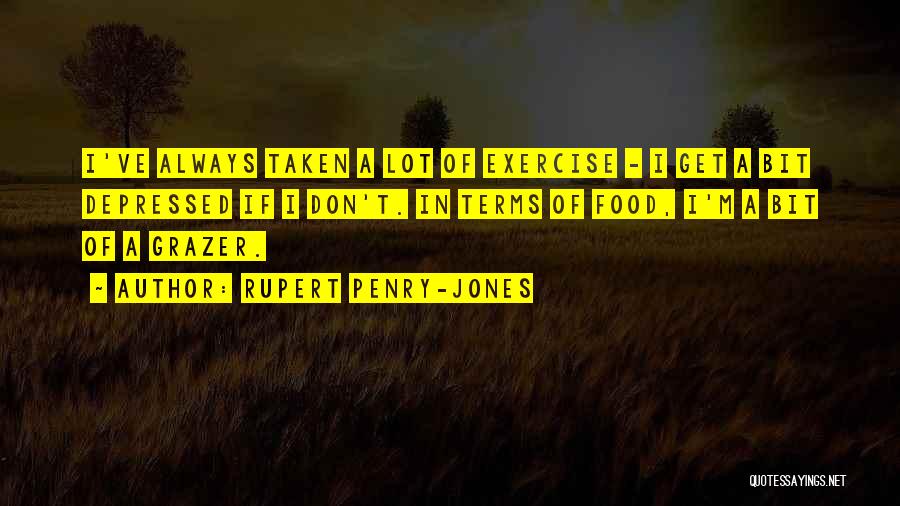 Rupert Penry-Jones Quotes: I've Always Taken A Lot Of Exercise - I Get A Bit Depressed If I Don't. In Terms Of Food,