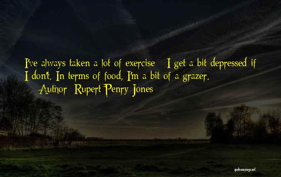 Rupert Penry-Jones Quotes: I've Always Taken A Lot Of Exercise - I Get A Bit Depressed If I Don't. In Terms Of Food,