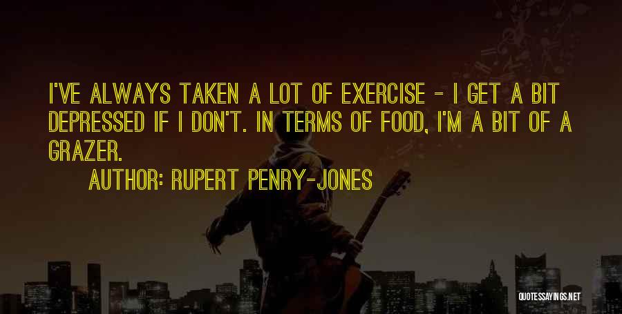 Rupert Penry-Jones Quotes: I've Always Taken A Lot Of Exercise - I Get A Bit Depressed If I Don't. In Terms Of Food,