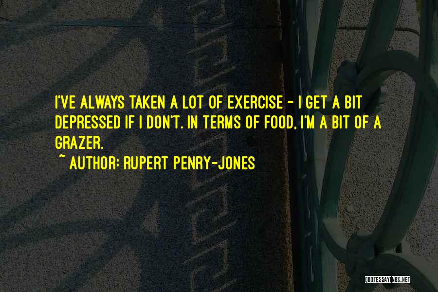 Rupert Penry-Jones Quotes: I've Always Taken A Lot Of Exercise - I Get A Bit Depressed If I Don't. In Terms Of Food,