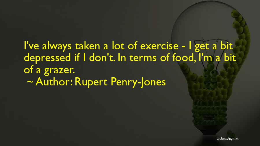 Rupert Penry-Jones Quotes: I've Always Taken A Lot Of Exercise - I Get A Bit Depressed If I Don't. In Terms Of Food,