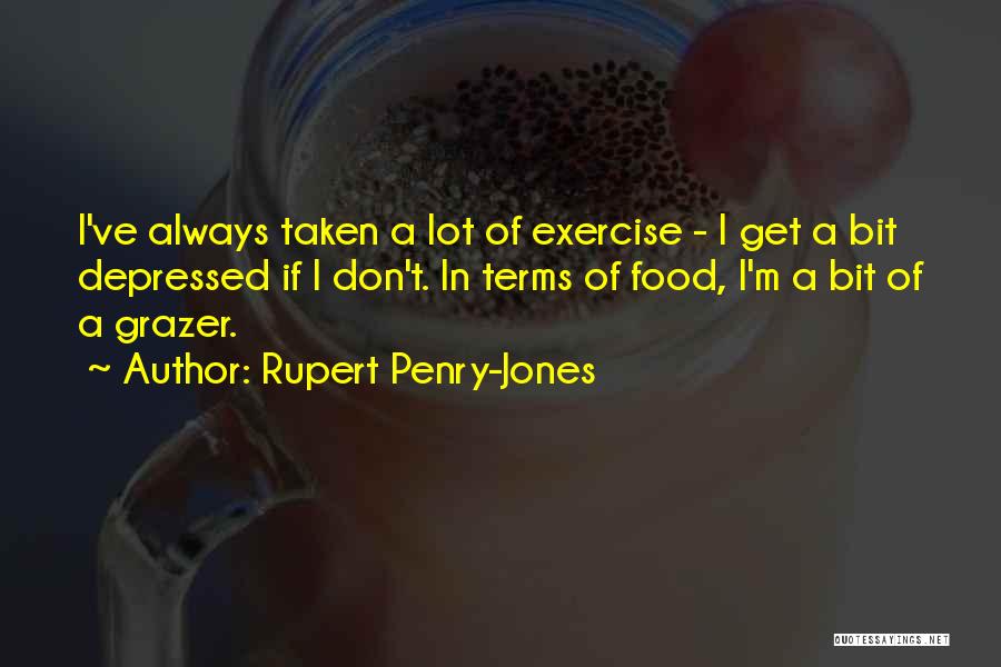 Rupert Penry-Jones Quotes: I've Always Taken A Lot Of Exercise - I Get A Bit Depressed If I Don't. In Terms Of Food,