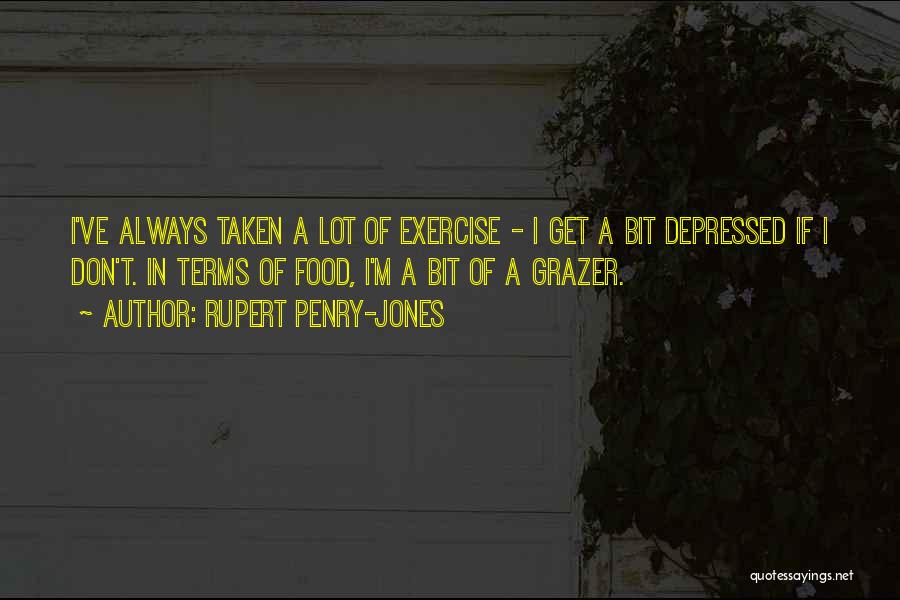 Rupert Penry-Jones Quotes: I've Always Taken A Lot Of Exercise - I Get A Bit Depressed If I Don't. In Terms Of Food,