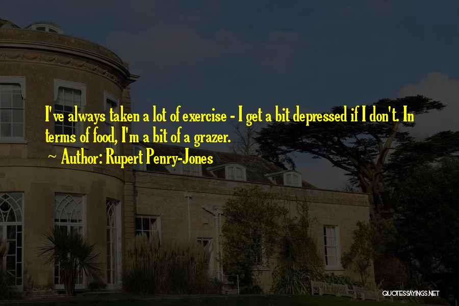 Rupert Penry-Jones Quotes: I've Always Taken A Lot Of Exercise - I Get A Bit Depressed If I Don't. In Terms Of Food,