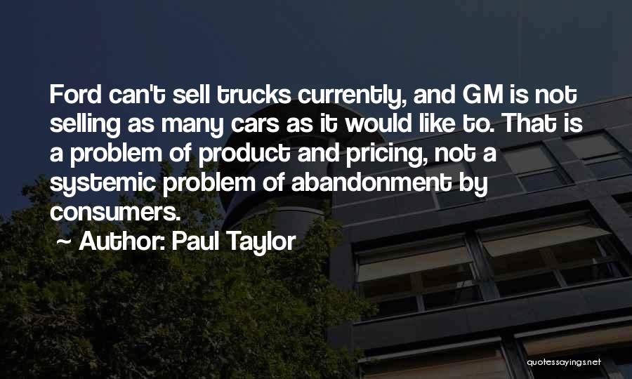 Paul Taylor Quotes: Ford Can't Sell Trucks Currently, And Gm Is Not Selling As Many Cars As It Would Like To. That Is