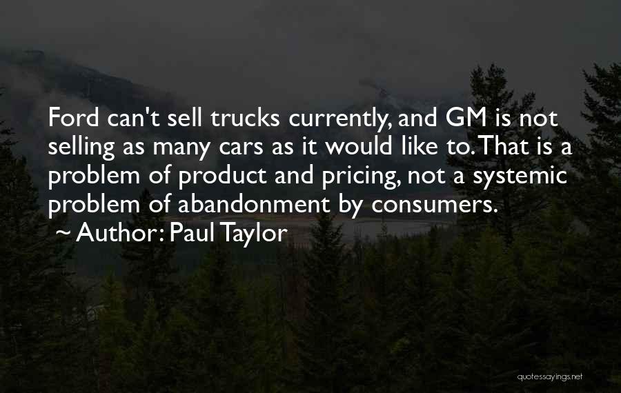 Paul Taylor Quotes: Ford Can't Sell Trucks Currently, And Gm Is Not Selling As Many Cars As It Would Like To. That Is