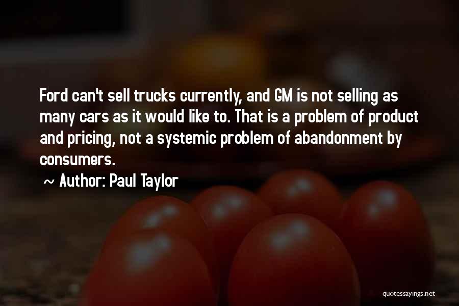 Paul Taylor Quotes: Ford Can't Sell Trucks Currently, And Gm Is Not Selling As Many Cars As It Would Like To. That Is