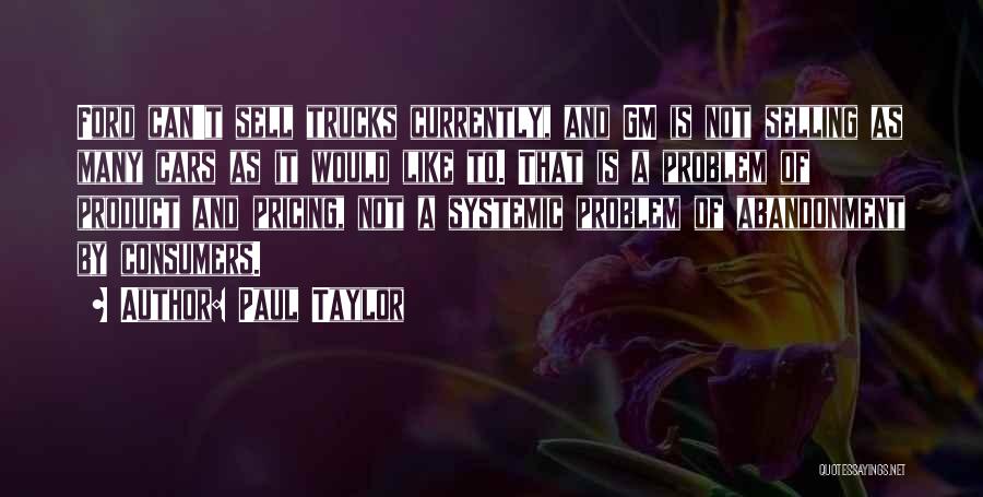 Paul Taylor Quotes: Ford Can't Sell Trucks Currently, And Gm Is Not Selling As Many Cars As It Would Like To. That Is