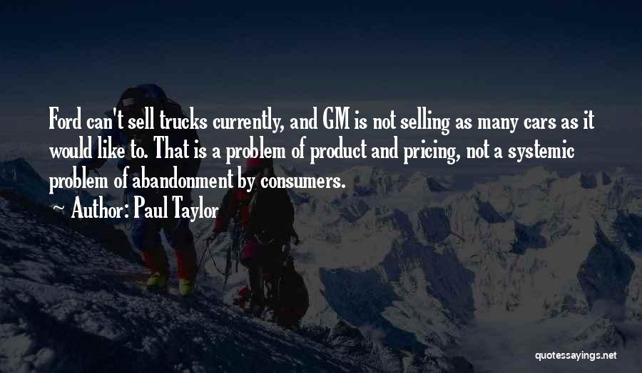 Paul Taylor Quotes: Ford Can't Sell Trucks Currently, And Gm Is Not Selling As Many Cars As It Would Like To. That Is