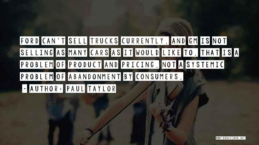 Paul Taylor Quotes: Ford Can't Sell Trucks Currently, And Gm Is Not Selling As Many Cars As It Would Like To. That Is