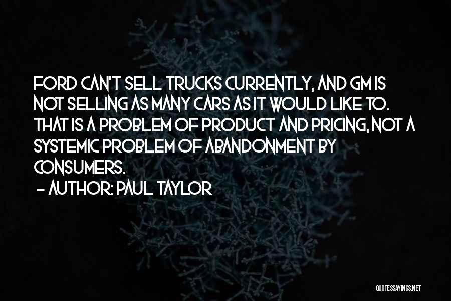 Paul Taylor Quotes: Ford Can't Sell Trucks Currently, And Gm Is Not Selling As Many Cars As It Would Like To. That Is