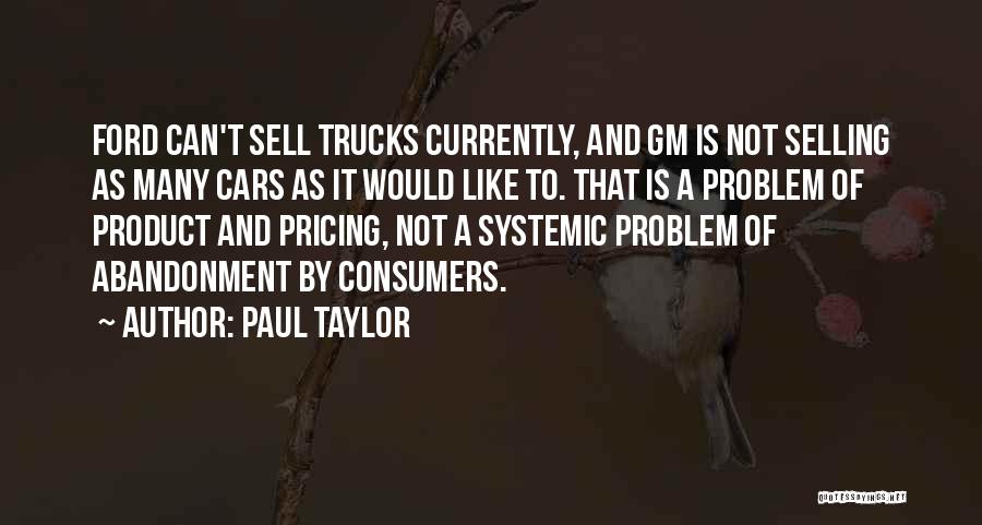 Paul Taylor Quotes: Ford Can't Sell Trucks Currently, And Gm Is Not Selling As Many Cars As It Would Like To. That Is