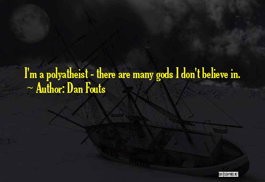 Dan Fouts Quotes: I'm A Polyatheist - There Are Many Gods I Don't Believe In.