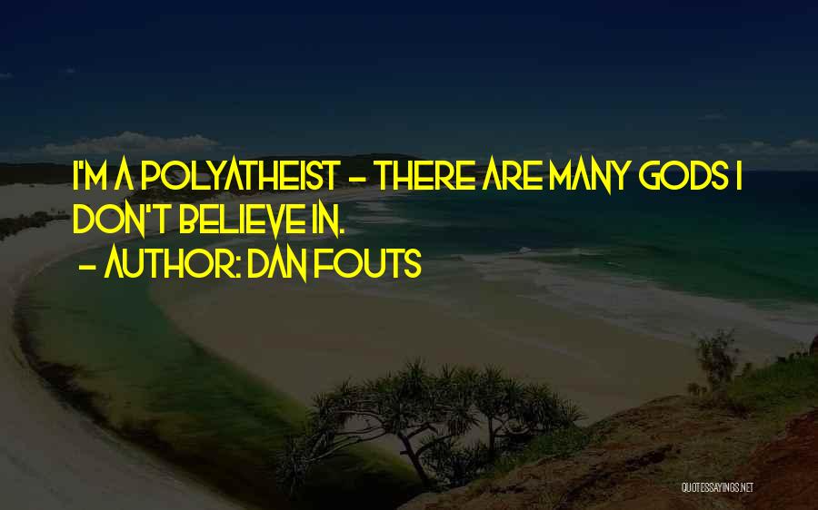 Dan Fouts Quotes: I'm A Polyatheist - There Are Many Gods I Don't Believe In.