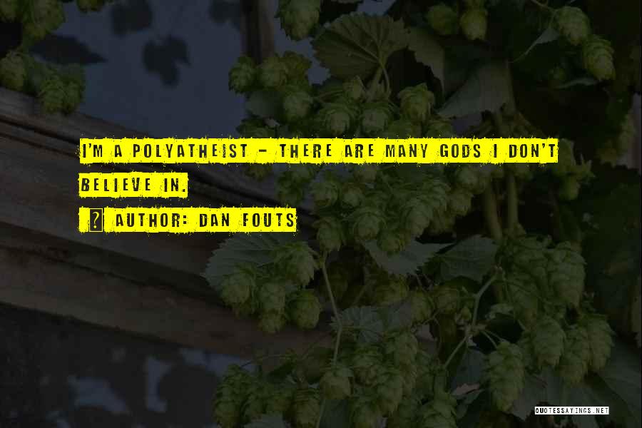 Dan Fouts Quotes: I'm A Polyatheist - There Are Many Gods I Don't Believe In.
