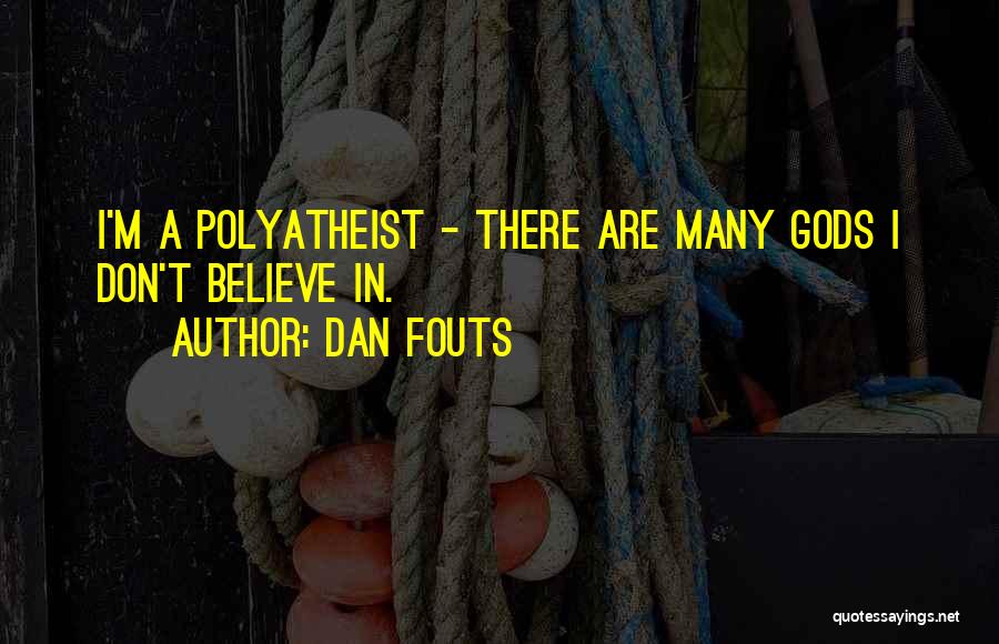 Dan Fouts Quotes: I'm A Polyatheist - There Are Many Gods I Don't Believe In.