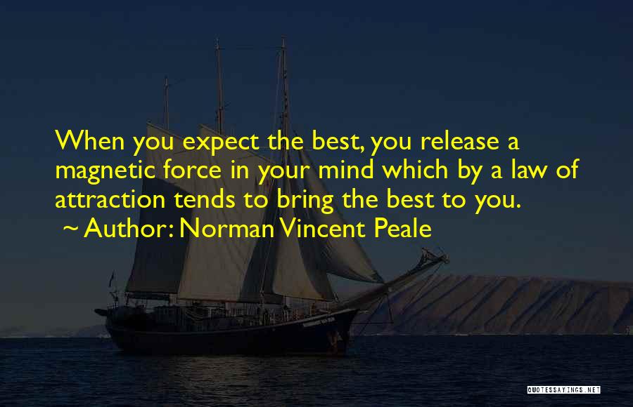 Norman Vincent Peale Quotes: When You Expect The Best, You Release A Magnetic Force In Your Mind Which By A Law Of Attraction Tends